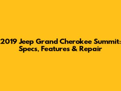 2019 Jeep Grand Cherokee Summit: Specs, Features & Repair
