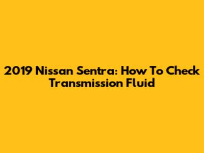 2019 Nissan Sentra: How To Check Transmission Fluid