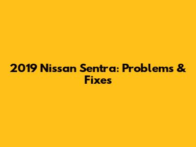 2019 Nissan Sentra: Problems & Fixes
