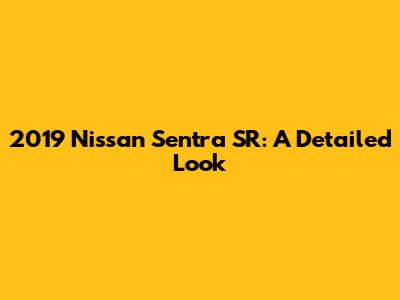 2019 Nissan Sentra SR: A Detailed Look