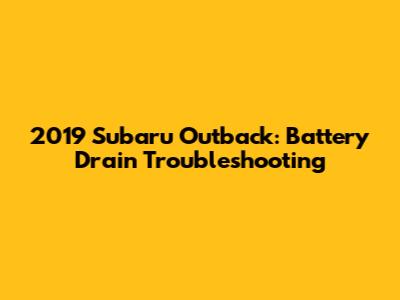 2019 Subaru Outback: Battery Drain Troubleshooting
