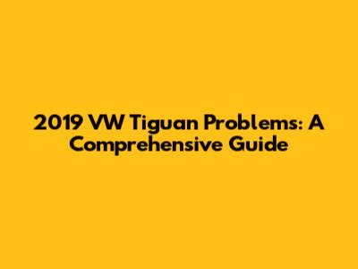 2019 VW Tiguan Problems: A Comprehensive Guide