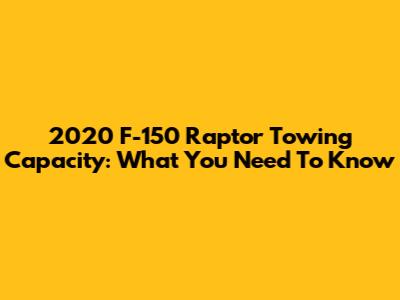 2020 F-150 Raptor Towing Capacity: What You Need To Know