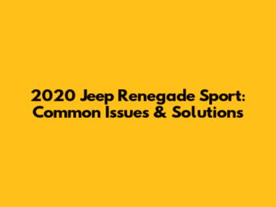 2020 Jeep Renegade Sport: Common Issues & Solutions