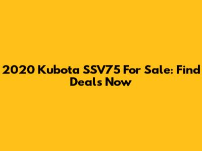 2020 Kubota SSV75 For Sale: Find Deals Now