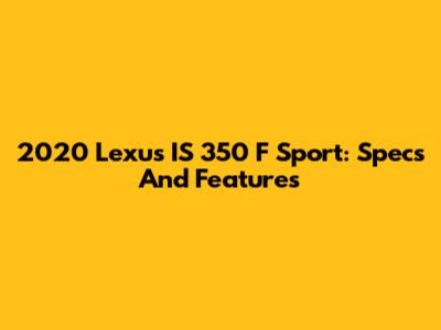 2020 Lexus IS 350 F Sport: Specs And Features