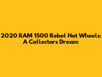 2020 RAM 1500 Rebel Hot Wheels: A Collector's Dream