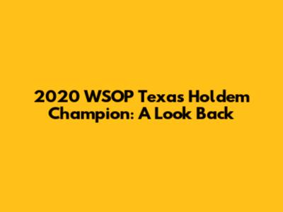 2020 WSOP Texas Hold'em Champion: A Look Back