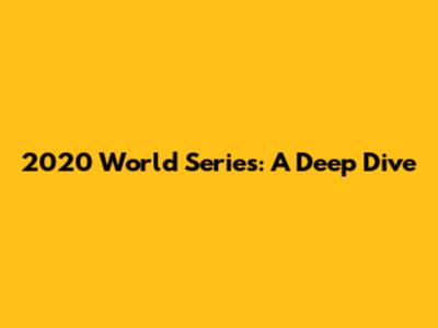 2020 World Series: A Deep Dive