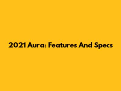 2021 Aura: Features And Specs