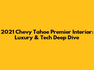 2021 Chevy Tahoe Premier Interior: Luxury & Tech Deep Dive