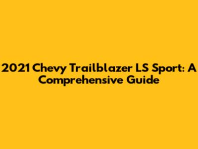2021 Chevy Trailblazer LS Sport: A Comprehensive Guide