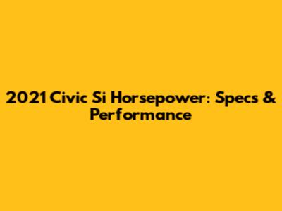 2021 Civic Si Horsepower: Specs & Performance