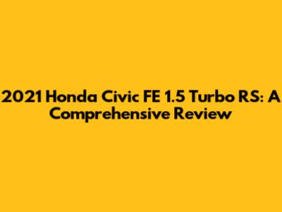 2021 Honda Civic FE 1.5 Turbo RS: A Comprehensive Review
