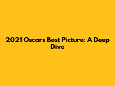 2021 Oscars Best Picture: A Deep Dive