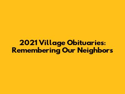 2021 Village Obituaries: Remembering Our Neighbors