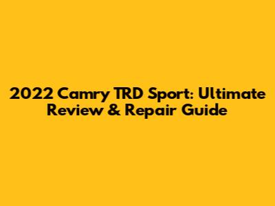 2022 Camry TRD Sport: Ultimate Review & Repair Guide