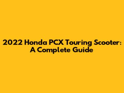 2022 Honda PCX Touring Scooter: A Complete Guide