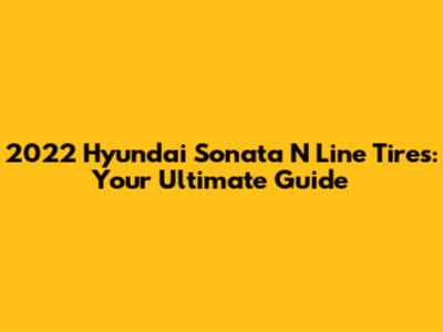 2022 Hyundai Sonata N Line Tires: Your Ultimate Guide