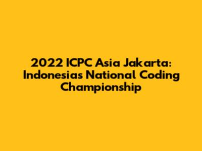 2022 ICPC Asia Jakarta: Indonesia's National Coding Championship