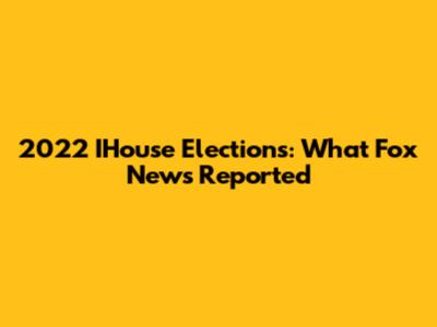 2022 IHouse Elections: What Fox News Reported