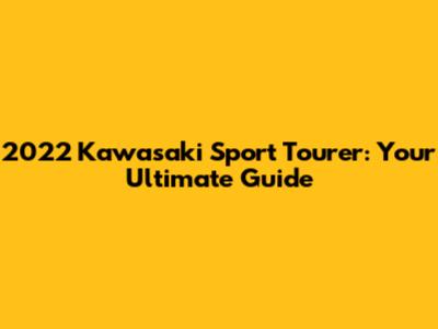2022 Kawasaki Sport Tourer: Your Ultimate Guide