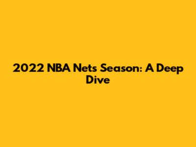 2022 NBA Nets Season: A Deep Dive