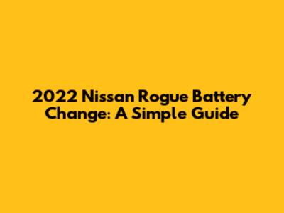 2022 Nissan Rogue Battery Change: A Simple Guide