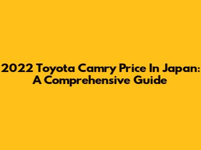 2022 Toyota Camry Price In Japan: A Comprehensive Guide