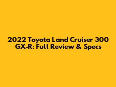 2022 Toyota Land Cruiser 300 GX-R: Full Review & Specs