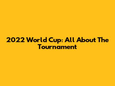 2022 World Cup: All About The Tournament