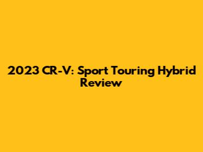 2023 CR-V: Sport Touring Hybrid Review