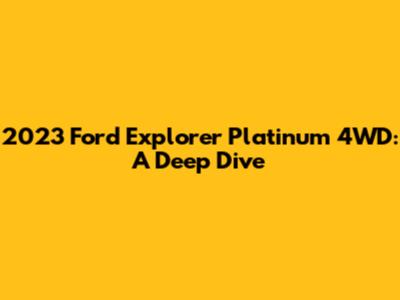 2023 Ford Explorer Platinum 4WD: A Deep Dive