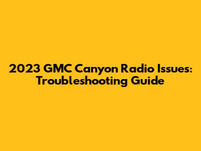 2023 GMC Canyon Radio Issues: Troubleshooting Guide