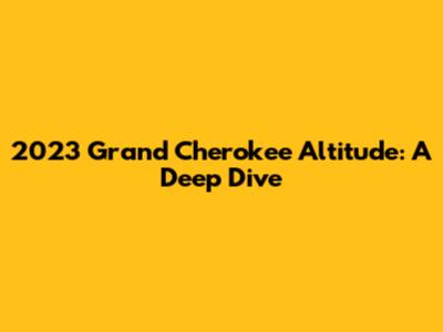 2023 Grand Cherokee Altitude: A Deep Dive