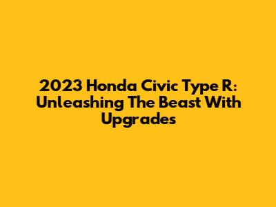 2023 Honda Civic Type R: Unleashing The Beast With Upgrades