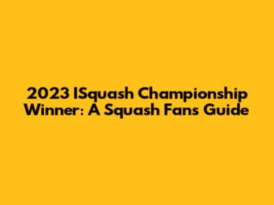 2023 ISquash Championship Winner: A Squash Fan's Guide