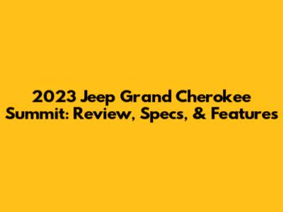 2023 Jeep Grand Cherokee Summit: Review, Specs, & Features