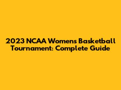 2023 NCAA Women's Basketball Tournament: Complete Guide