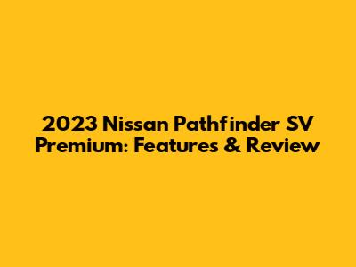 2023 Nissan Pathfinder SV Premium: Features & Review