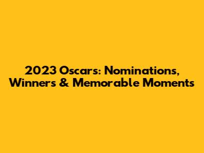 2023 Oscars: Nominations, Winners & Memorable Moments