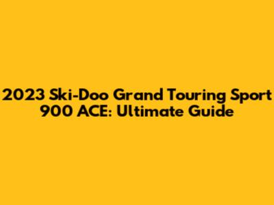 2023 Ski-Doo Grand Touring Sport 900 ACE: Ultimate Guide