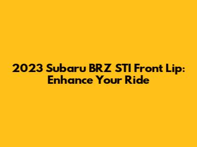 2023 Subaru BRZ STI Front Lip: Enhance Your Ride