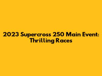2023 Supercross 250 Main Event: Thrilling Races