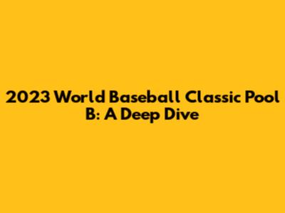 2023 World Baseball Classic Pool B: A Deep Dive