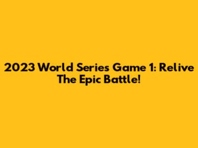 2023 World Series Game 1: Relive The Epic Battle!