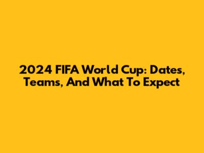 2024 FIFA World Cup: Dates, Teams, And What To Expect