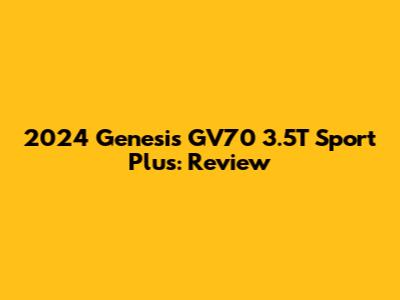 2024 Genesis GV70 3.5T Sport Plus: Review