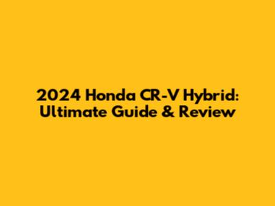 2024 Honda CR-V Hybrid: Ultimate Guide & Review