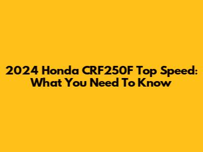 2024 Honda CRF250F Top Speed: What You Need To Know